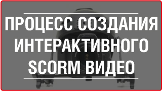 ПРОЦЕСС СОЗДАНИЯ ОБУЧАЮЩЕГО ИНТЕРАКТИВНОГО ВИДЕО-КУРСА HTML5(SCORM)